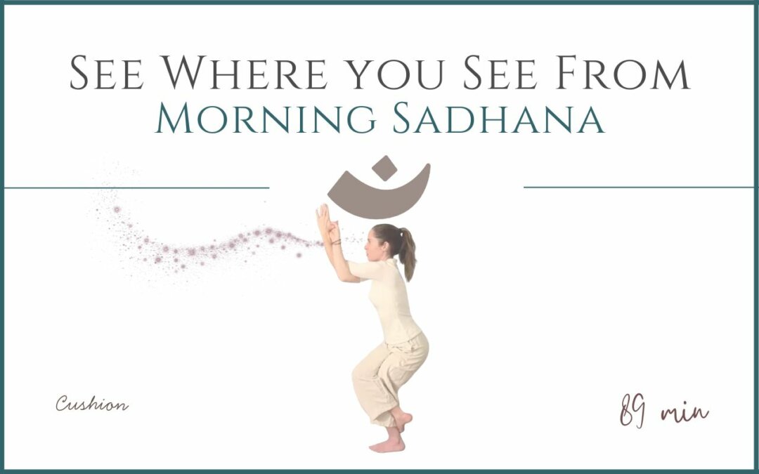 See Where you See From – Morning Sadhana